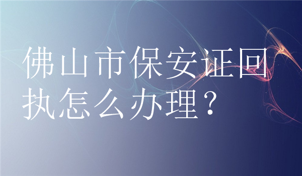 佛山市保安证回执怎么办理？