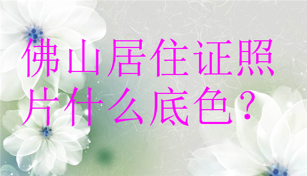佛山居住证照片什么底色？