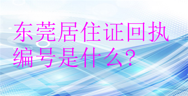 东莞居住证回执编号是什么？