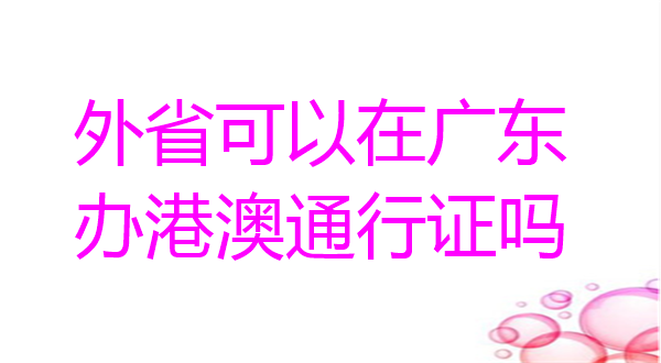 外省可以在广东办干呕通行证吗？