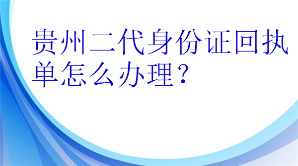 贵州二代身份证回执单怎么办理？