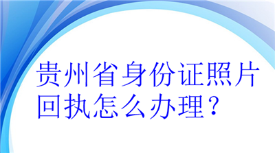 贵州省身份证照片回执怎么办理？