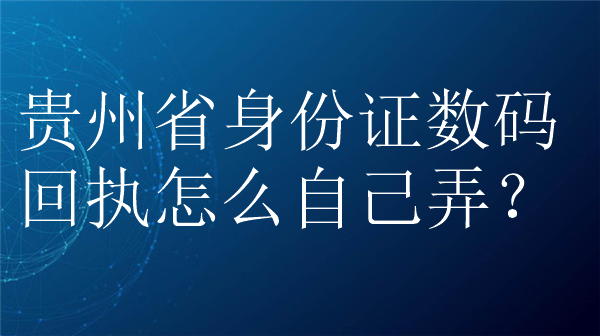 贵州省身份证数码回执怎么自己弄？