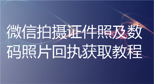 微信拍摄证件照及数码照片回执获取教程