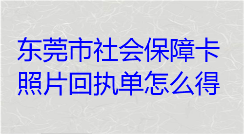 东莞市社保保障卡照片回执单怎么获得