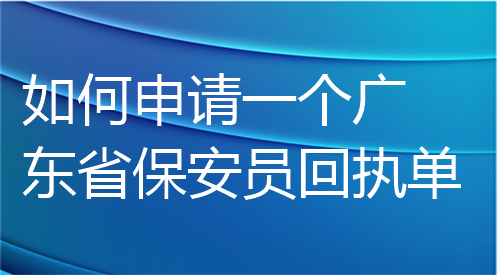 如何申请一个广东省保安员回执单