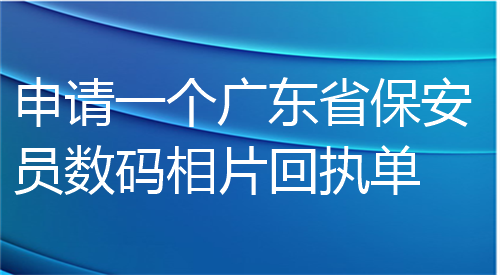 申请一个广东省保安员证数码相片回执单