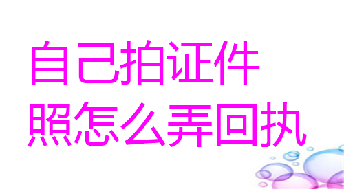 自己拍证件照怎么弄回执