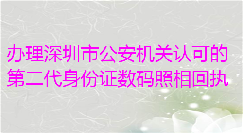 办理深圳市公安机关认可的第二代身份证数码照相回执