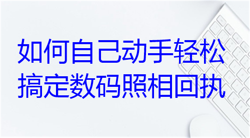 如何自己动手轻松搞定数码照相回执？