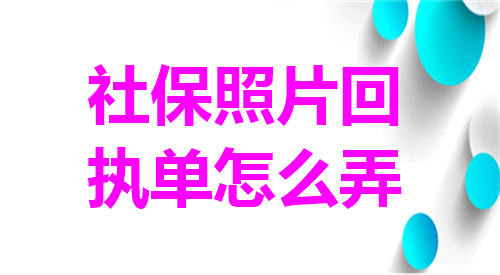 社保照片回执单怎么弄？