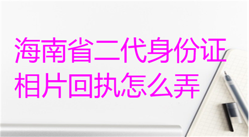 海南省二代身份证相片回执怎么弄？