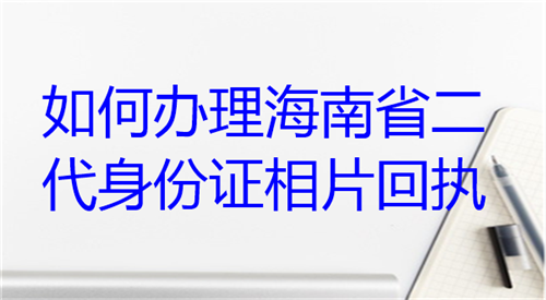 如何办理海南省二代身份证相片回执？