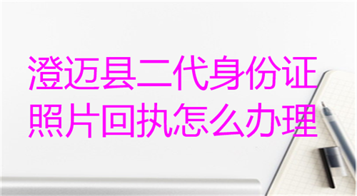 澄迈县二代身份证照片回执怎么办理？