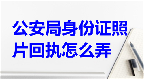 公安局身份证照片回执怎么弄？