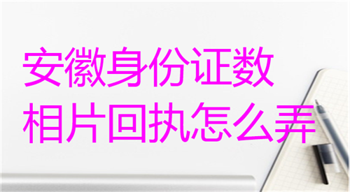 安徽身份证数码相片回执怎么弄？