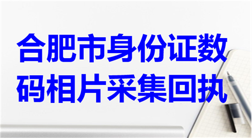 合肥市身份证数码相片采集回执