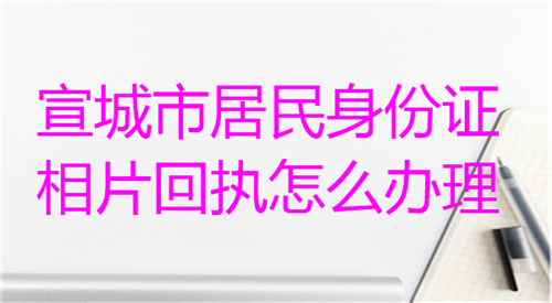 宣城市居民身份证相片回执怎么办理？