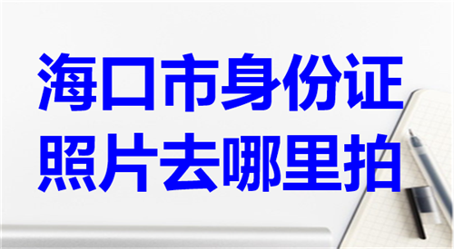 海口市身份证照片去哪里拍？