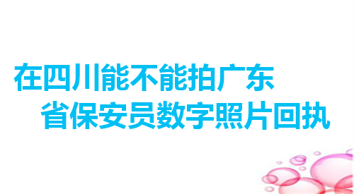 在四川能不能拍各地省保安员数字照片回执？