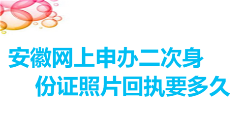 安徽网上申办二代身份证照片回执要多久？