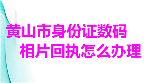 黄山市身份证数码相片回执怎么办理