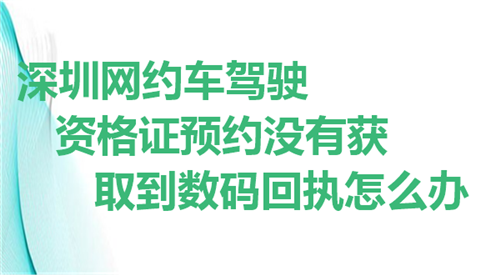 深圳网约车就是资格证预约没有获取到数码回执怎么办