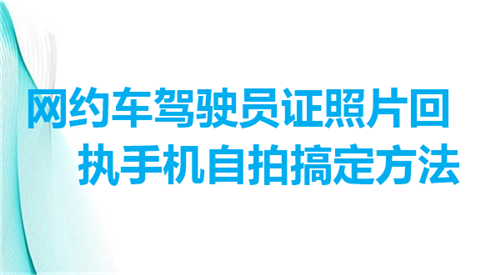 网约车驾驶员证照片回执手机自拍搞定方法