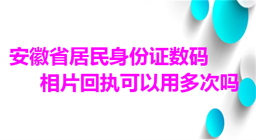 安徽省居民身份证数码相片回执可以用多次吗