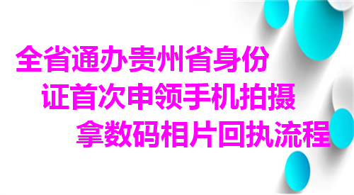 全省通办贵州省身份证首次申领手机拍摄拿数码相片回执流程