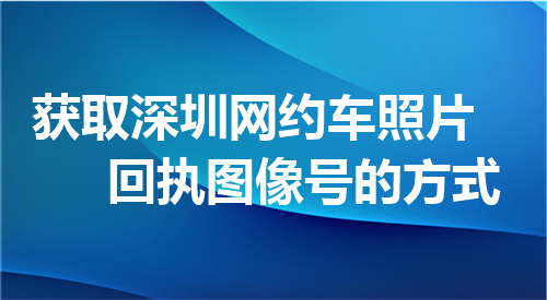 获取深圳网约车照片回执图像号的方法