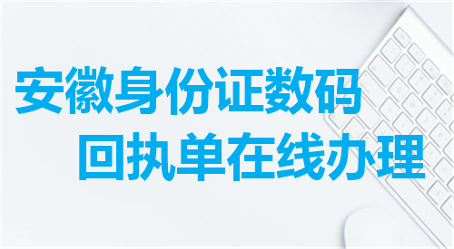 安徽身份证数码回执单在线办理