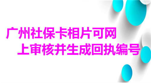 广州社保卡相片可网上审核并生产回执编号