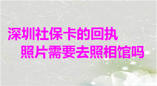 深圳社保卡的回执照片需要去照相馆吗