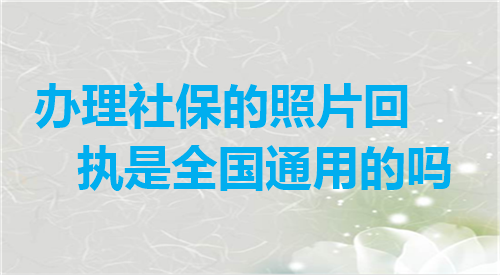 办理社保的照片回执是全国通用的吗