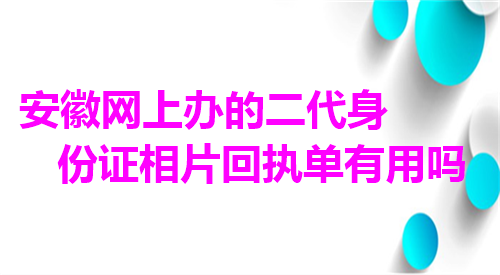 安徽网上办的二代身份证相片回执单有用吗