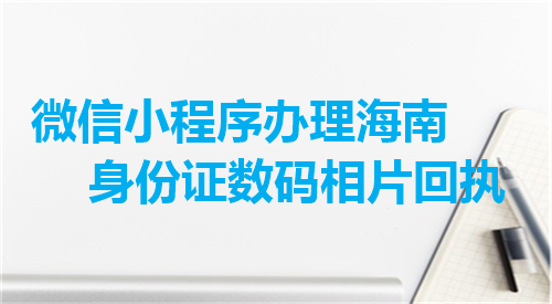 微信小程序办理海南身份证数码相片回执