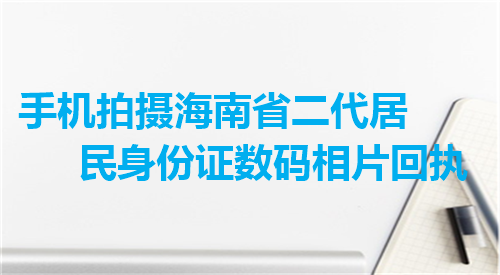 手机拍摄海南省二代居民身份证数码相片回执