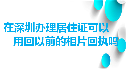 在深圳办理居住证可以用回以前的相片回执吗