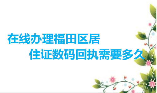 在线办理福田区居住证数码回执需要多久