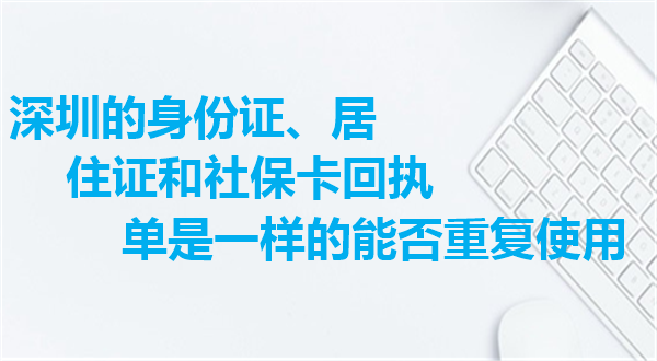 深圳的身份证、居住证和社保卡回执单是一样的能否重复使用