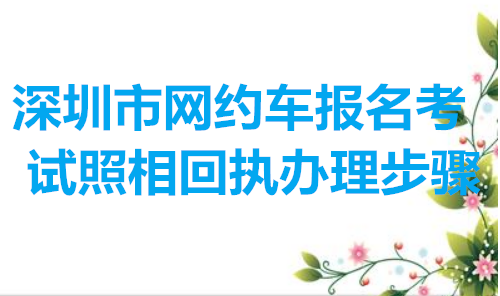 深圳市网约车报名考试照相回执办理步骤