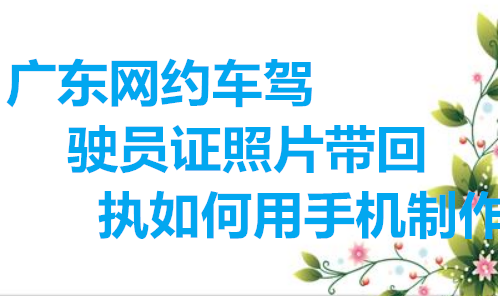 广东网约车驾驶员证照片带回执如何用手机制作