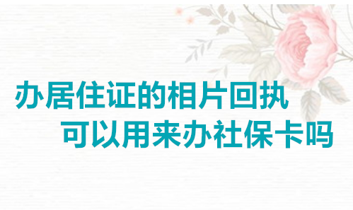 办居住证的相片回执可以用来办社保卡吗