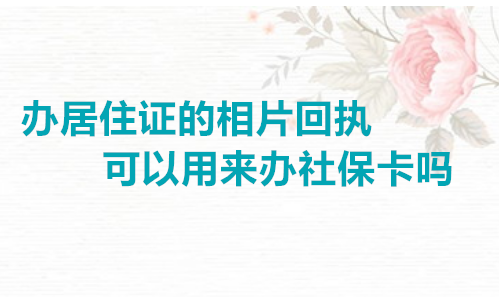 办居住证的相片回执可以用来办社保卡吗