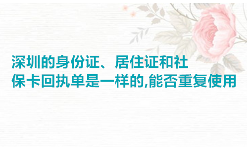 深圳的身份证、居住证和社保卡回执单是一样的，能否重复使用