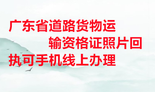 广东省道路货物运输资格证照片回执可手机线上办理