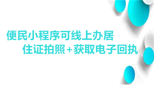 便民小程序可线上办居住证拍照+获取电子回执