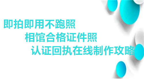 即拍即用不跑照相馆合格证件照认证回执在线制作攻略