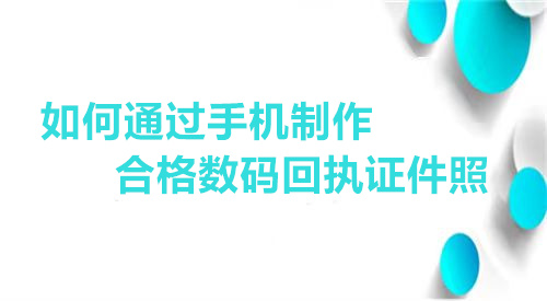 如何通过手机制作合格数码回执证件照